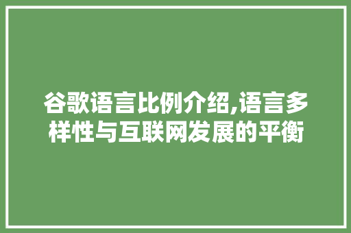 谷歌语言比例介绍,语言多样性与互联网发展的平衡 HTML