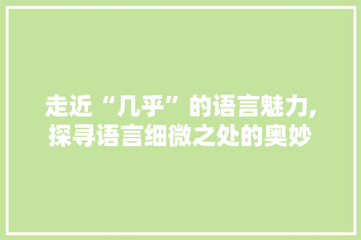 走近“几乎”的语言魅力,探寻语言细微之处的奥妙 SQL