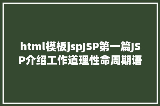 html模板jspJSP第一篇JSP介绍工作道理性命周期语法指令修订版 RESTful API