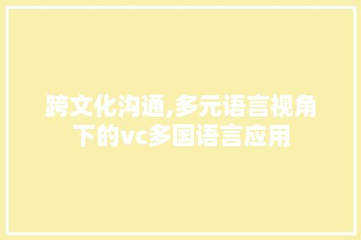 跨文化沟通,多元语言视角下的vc多国语言应用