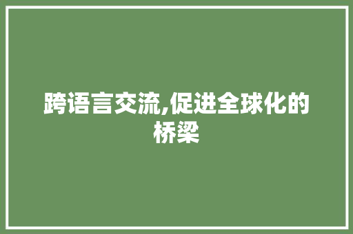 跨语言交流,促进全球化的桥梁