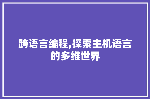 跨语言编程,探索主机语言的多维世界