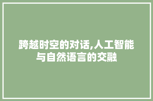 跨越时空的对话,人工智能与自然语言的交融