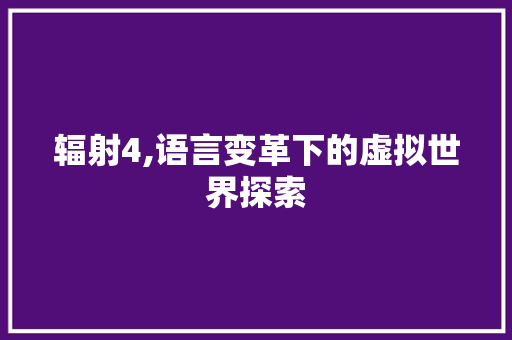 辐射4,语言变革下的虚拟世界探索