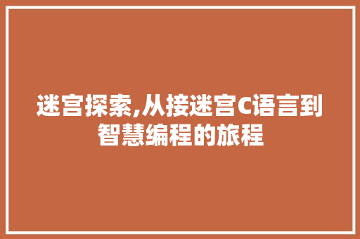 迷宫探索,从接迷宫C语言到智慧编程的旅程