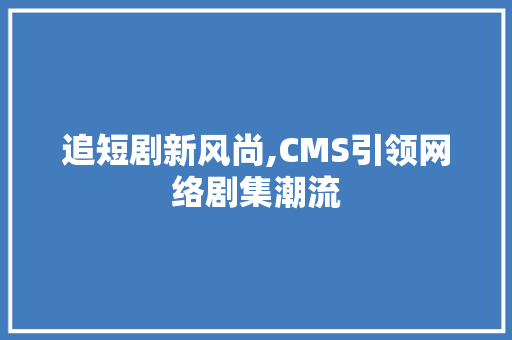 追短剧新风尚,CMS引领网络剧集潮流