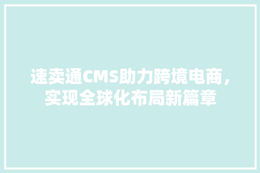 速卖通CMS助力跨境电商，实现全球化布局新篇章