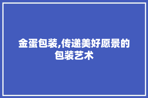 金蛋包装,传递美好愿景的包装艺术