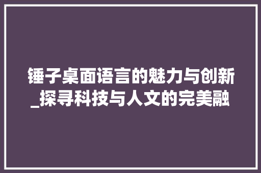 锤子桌面语言的魅力与创新_探寻科技与人文的完美融合