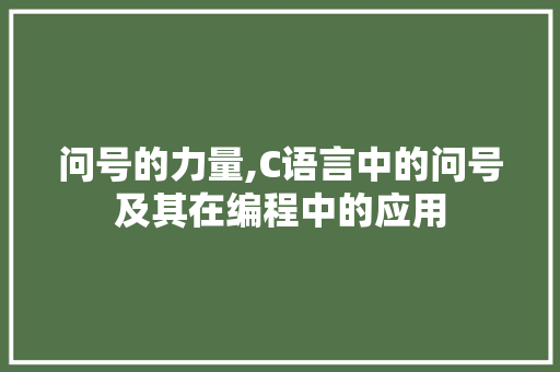 问号的力量,C语言中的问号及其在编程中的应用