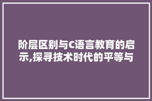 阶层区别与C语言教育的启示,探寻技术时代的平等与机遇 GraphQL