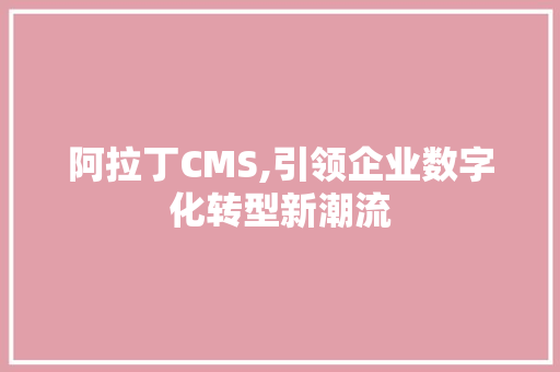 阿拉丁CMS,引领企业数字化转型新潮流 SQL