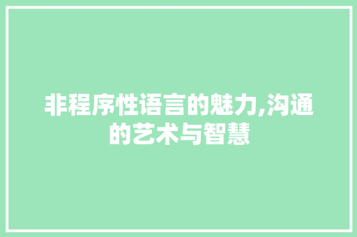 非程序性语言的魅力,沟通的艺术与智慧