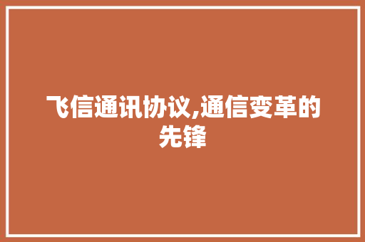 飞信通讯协议,通信变革的先锋