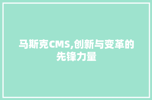 马斯克CMS,创新与变革的先锋力量