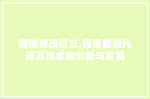 麒麟修改语言,探索新时代语言技术的创新与发展