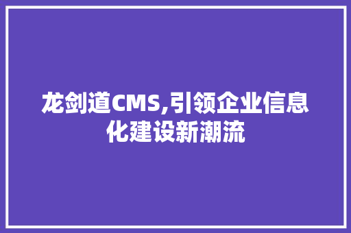 龙剑道CMS,引领企业信息化建设新潮流 HTML