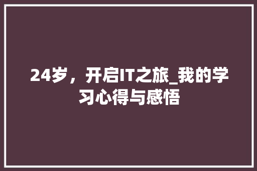 24岁，开启IT之旅_我的学习心得与感悟