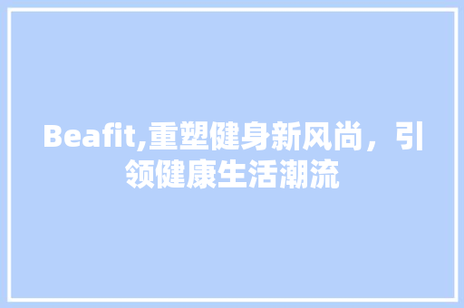 Beafit,重塑健身新风尚，引领健康生活潮流