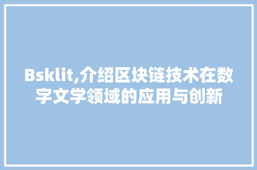 Bsklit,介绍区块链技术在数字文学领域的应用与创新