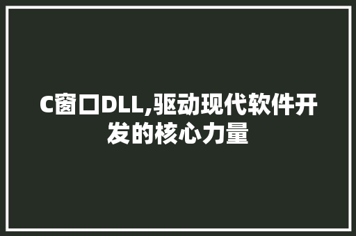 C窗口DLL,驱动现代软件开发的核心力量