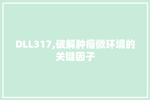 DLL317,破解肿瘤微环境的关键因子