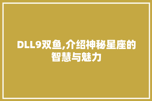 DLL9双鱼,介绍神秘星座的智慧与魅力