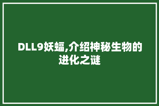 DLL9妖蝠,介绍神秘生物的进化之谜