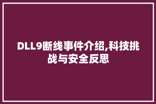 DLL9断线事件介绍,科技挑战与安全反思