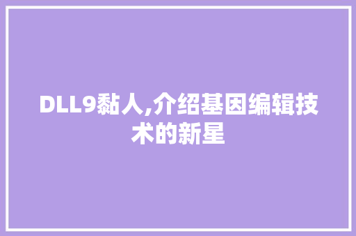 DLL9黏人,介绍基因编辑技术的新星