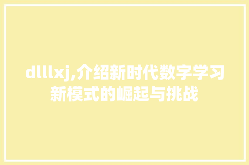 dlllxj,介绍新时代数字学习新模式的崛起与挑战