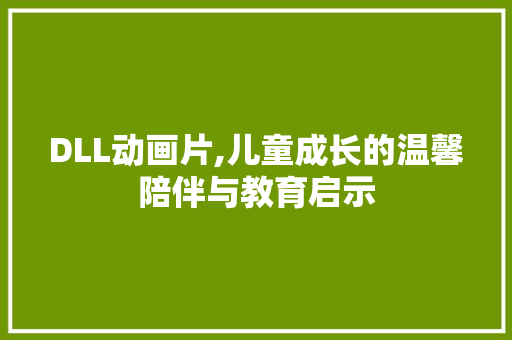 DLL动画片,儿童成长的温馨陪伴与教育启示 GraphQL