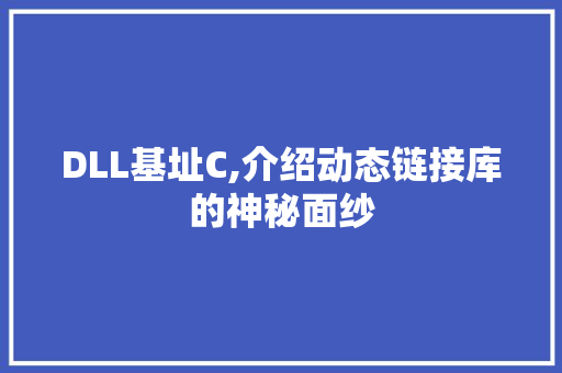 DLL基址C,介绍动态链接库的神秘面纱