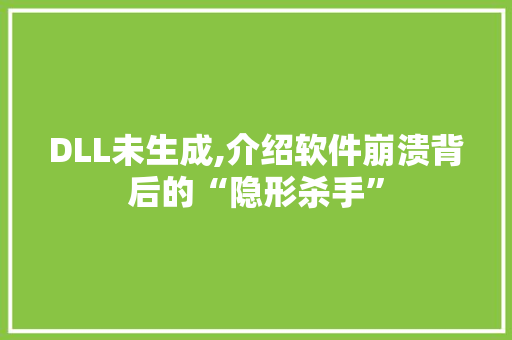 DLL未生成,介绍软件崩溃背后的“隐形杀手” Angular