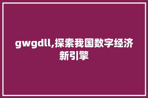 gwgdll,探索我国数字经济新引擎 PHP