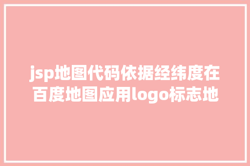 jsp地图代码依据经纬度在百度地图应用logo标志地位可点击logo查看具体信息