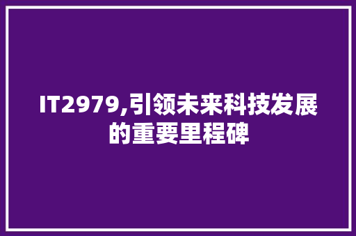 IT2979,引领未来科技发展的重要里程碑