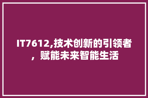 IT7612,技术创新的引领者，赋能未来智能生活