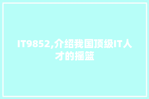 IT9852,介绍我国顶级IT人才的摇篮