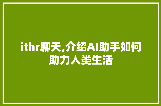 ithr聊天,介绍AI助手如何助力人类生活