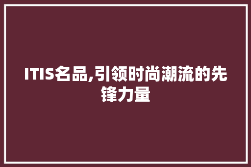 ITIS名品,引领时尚潮流的先锋力量