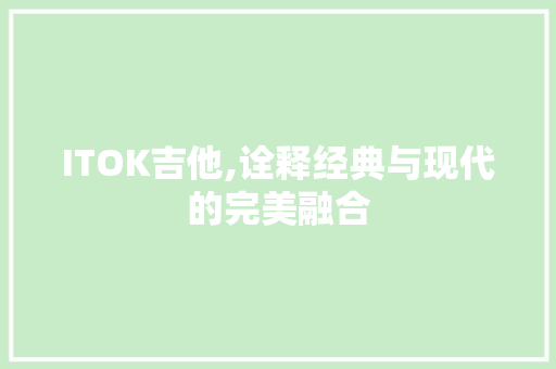 ITOK吉他,诠释经典与现代的完美融合