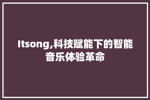 Itsong,科技赋能下的智能音乐体验革命