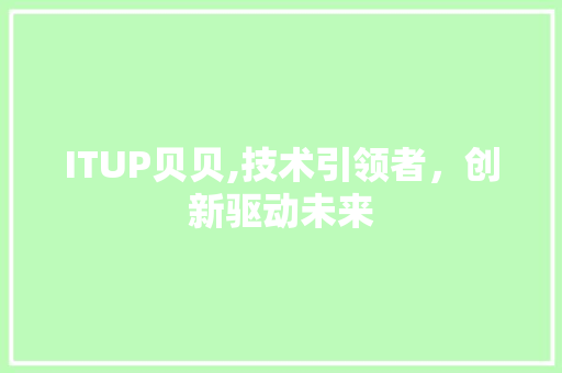 ITUP贝贝,技术引领者，创新驱动未来