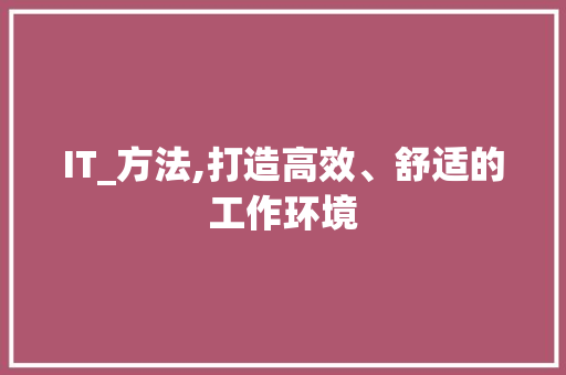 IT_方法,打造高效、舒适的工作环境