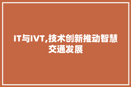 IT与IVT,技术创新推动智慧交通发展