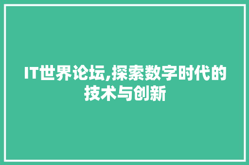 IT世界论坛,探索数字时代的技术与创新