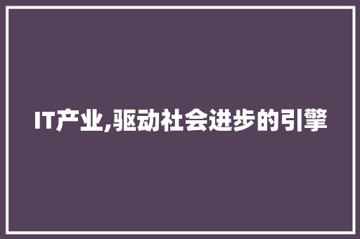 IT产业,驱动社会进步的引擎