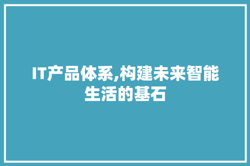 IT产品体系,构建未来智能生活的基石