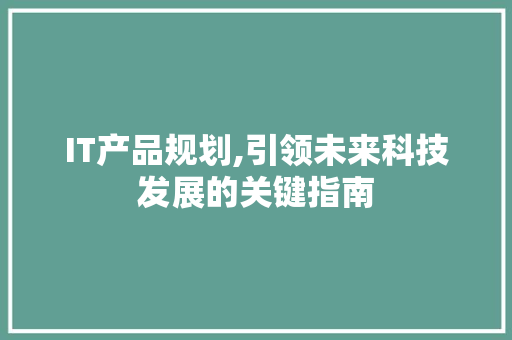 IT产品规划,引领未来科技发展的关键指南